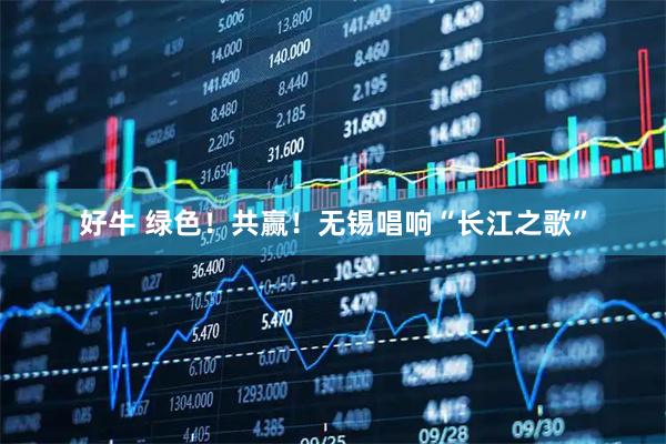 好牛 绿色！共赢！无锡唱响“长江之歌”