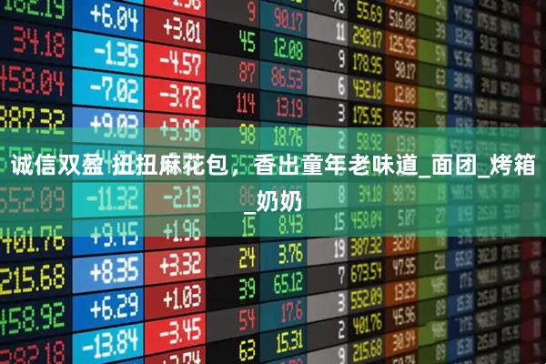 诚信双盈 扭扭麻花包，香出童年老味道_面团_烤箱_奶奶