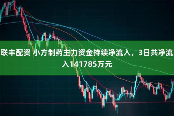 联丰配资 小方制药主力资金持续净流入，3日共净流入141785万元