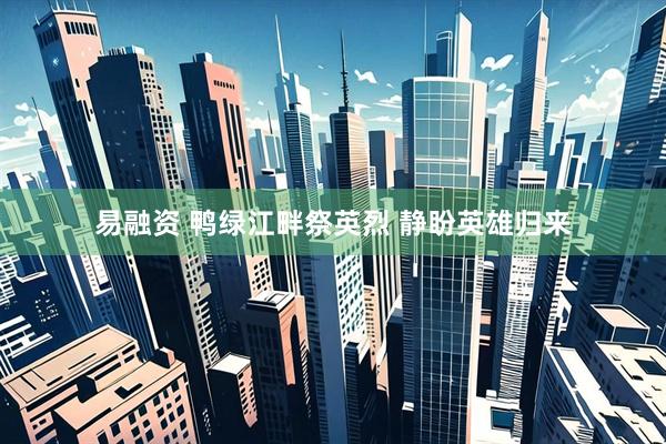 易融资 鸭绿江畔祭英烈 静盼英雄归来