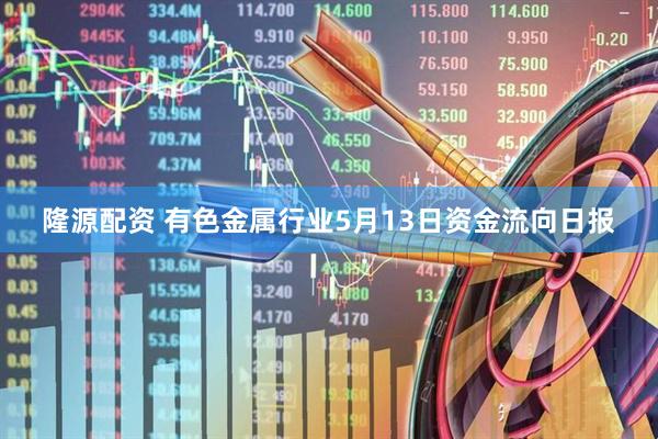 隆源配资 有色金属行业5月13日资金流向日报